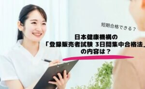 日本健康機構の「登録販売者試験 3日間集中合格法」の内容は？短期合格できる？